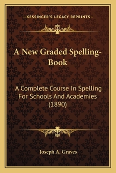 Paperback A New Graded Spelling-Book: A Complete Course In Spelling For Schools And Academies (1890) Book