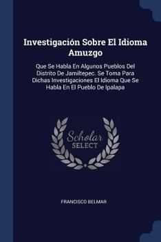 Paperback Investigación Sobre El Idioma Amuzgo: Que Se Habla En Algunos Pueblos Del Distrito De Jamiltepec. Se Toma Para Dichas Investigaciones El Idioma Que Se Book