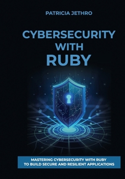 Paperback Cybersecurity with Ruby: Mastering Cybersecurity with Ruby to Build Secure and Resilient Applications Book
