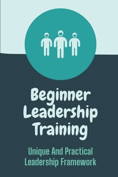 Paperback Beginner Leadership Training: Unique And Practical Leadership Framework: Leadership Insights Guide Book