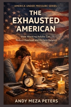 THE EXHAUSTED AMERICAN: How Working Adults Can Reduce Overload and Reclaim Balance (America Under Pressure Series)