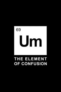 Um - The Element Of Confusion: 110 Page, Wide Ruled 6” x 9” Blank Lined Journal