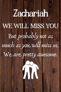 Zachariah We Will Miss You But Probably Not as Much As You Will Miss us. We Are Pretty Awesome.: Zachariah Funny gift for coworker / colleague that is ... him or her. (6 x 9 - 110 Blank Lined Pages)