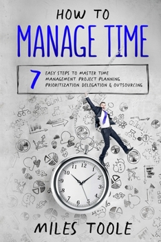 Paperback How to Manage Time: 7 Easy Steps to Master Time Management, Project Planning, Prioritization, Delegation & Outsourcing Book