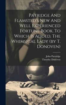 Hardcover Patridge And Flamsted's New And Well Experienced Fortune Book. To Which Is Added, The Whimsical Lady (by T. Donoven) Book
