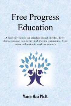 Paperback Free Progress Education: A futuristic vision of self-directed, project-oriented, direct-democratic, and non-hierarchical, learning communities Book