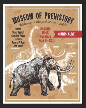 Museum Of Prehistory Welcome To The Prehistoric World!: Unleash Your Child's Creativity With These Fun Games, Mazes And Puzzles, Dinosaur Activity Book For Children Age 6-12 | 71 Pages | 8 x 10 Inch
