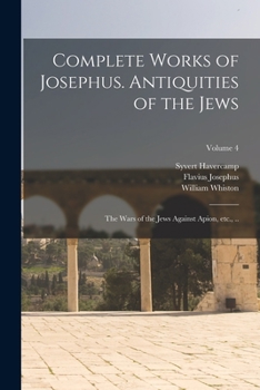 Paperback Complete Works of Josephus. Antiquities of the Jews; The Wars of the Jews Against Apion, etc., ..; Volume 4 Book