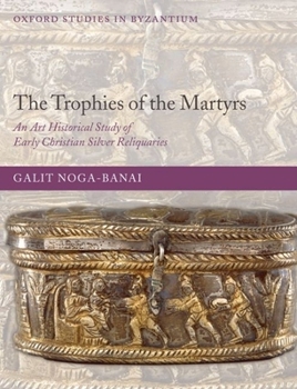 The Trophies of the Martyrs: An Art Historical Study of Early Christian Silver Reliquaries - Book  of the Oxford Studies in Byzantium