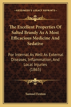The Excellent Properties of Salted Brandy, As a Most Efficacious Medicine and Sedative for Internal As Well As External Diseases