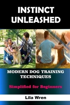 Paperback Instinct Unleashed: MODERN DOG TRAINING TECHNIQUES: Simplified for Beginners Book