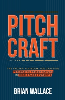 Pitch Craft: The Proven Playbook for Crafting Persuasive Presentations in High-Stakes Pursuits