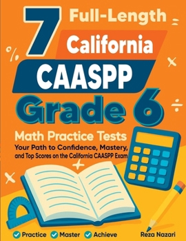 7 Full-Length California CAASPP Grade 6 Math Practice Tests: Your Path to Confidence, Mastery, and Top Scores on the California CAASPP Exam