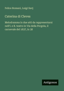 Paperback Caterina di Cleves: Melodramma in due atti da rappresentarsi nell'I. e R. teatro in Via della Pergola, il carnevale del 1837, in 38 [Italian] Book