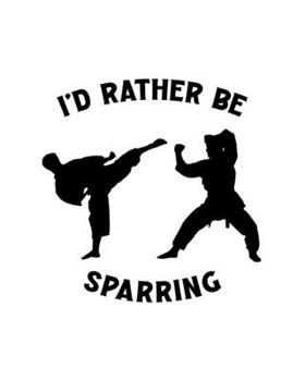 Paperback I'd Rather Be Sparring: Martial Arts Gift for People Who Love to Do Martial Arts - Funny Saying on Cover - Blank Lined Journal or Notebook Book