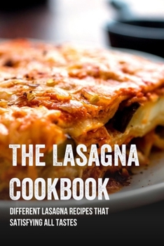 Paperback The Lasagna Cookbook: Different Lasagna Recipes That Satisfying All Tastes: Easy Vegetable Lasagna Recipe Book