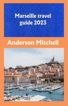 Marseille travel guide 2023: A wonderful journey to France where history, culture and beauty unite