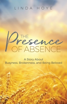 Paperback The Presence of Absence: A Story About Busyness, Brokenness, and Being Beloved Book
