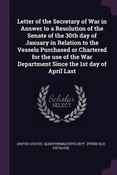 Letter of the Secretary of War in Answer to a Resolution of the Senate of the 30th day of January in Relation to the Vessels Purchased or Chartered ... Department Since the 1st day of April Last