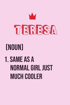 Teresa Same as a normal girl just much cooler: Notebook Gift lined Journal , notebook for writing, Personalized Teresa Name Gift Idea Notebook Diary: ... Teresa Perfect Valentine Gift with 120pages