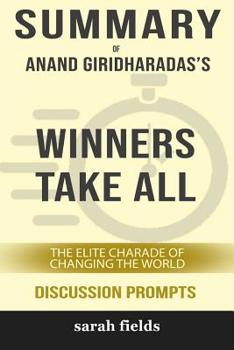 Paperback Summary: Anand Giridharadas's Winners Take All: The Elite Charade of Changing the World (Discussion Prompts) Book