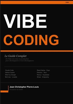 Le Guide Complet du Vibe Coding: La méthode pour construire, lancer et monétiser une application web, desktop ou mobile avec l'IA — pour développeurs et non-développeurs (French Edition)