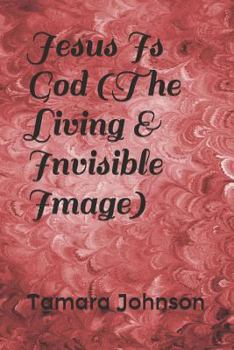 Jesus Is God (the Living & Invisible Image)