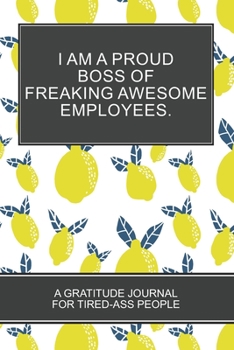 Paperback I Am a Proud Boss of Freaking Awesome Employees.: Lemon color White Cover Best Gratitude Journal For Tired-ass People Book