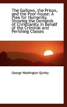 The Gallows, the Prison, and the Poor-House : A Plea for Humanity, Showing the Demands of Christianit