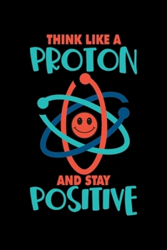 Paperback Think Like A Proton And Stay Positive: Notebook - Journal - Diary - 110 Lined Page Book