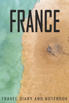 France Travel Diary and Notebook: Travel Diary for France. A logbook with important pre-made pages and many free sites for your travel memories. For a present, notebook or as a parting gift