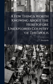 A Few Things Worth Knowing about the Heretofore Unexplored Country of Theopolis