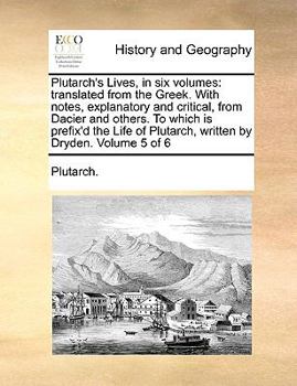Paperback Plutarch's Lives, in Six Volumes: Translated from the Greek. with Notes, Explanatory and Critical, from Dacier and Others. to Which Is Prefix'd the Li Book