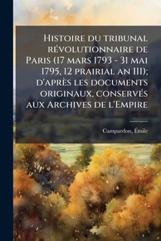 Paperback Histoire du tribunal révolutionnaire de Paris (17 mars 1793 - 31 mai 1795, 12 prairial an III); d'après les documents originaux, conservés aux Archive [French] Book