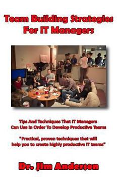 Paperback Team Building Strategies For IT Managers: Tips And Techniques That IT Managers Can Use In Order To Develop Productive Teams Book