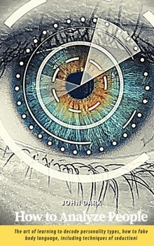 Hardcover How to Analyze People: The art of learning to decode personality types, how to fake body language, including techniques of seduction Book