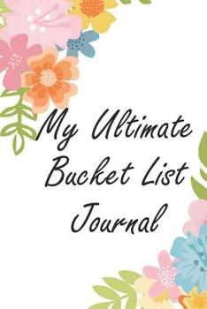 Paperback My Ultimate Bucket List Journal: Increase Your Happiness With This Inspirational Adventure Tracker Book