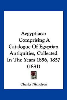 Paperback Aegyptiaca: Comprising A Catalogue Of Egyptian Antiquities, Collected In The Years 1856, 1857 (1891) Book