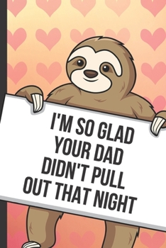 Paperback Im So Glad Your Dad Didnt Pull Out That Night: Cute Sloth with a Loving Valentines Day Message Notebook with Red Heart Pattern Background Cover. Be My Book