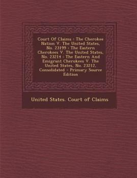 Court Of Claims: The Cherokee Nation V. The United States, No. 23199 : The Eastern Cherokees V. The United States, No. 23214 : The Eastern And ... V. The United States, No. 23212, Consolidated