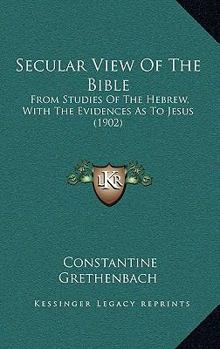 Paperback Secular View Of The Bible: From Studies Of The Hebrew, With The Evidences As To Jesus (1902) Book
