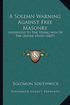 Paperback A Solemn Warning Against Free Masonry: Addressed To The Young Men Of The United States (1827) Book