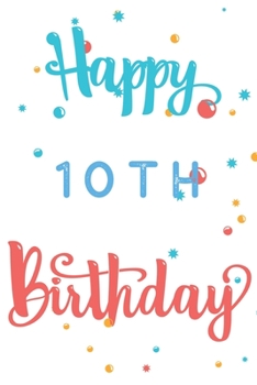 Happy 10th Birthday: 10th Birthday Gift / Journal / Notebook / Diary / Unique Greeting & Birthday Card Alternative