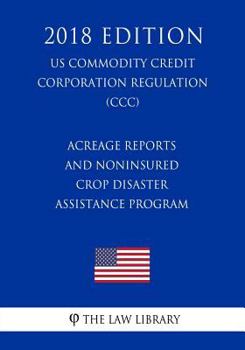 Paperback Acreage Reports and Noninsured Crop Disaster Assistance Program (US Commodity Credit Corporation Regulation) (CCC) (2018 Edition) Book