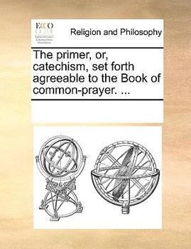 Paperback The Primer, Or, Catechism, Set Forth Agreeable to the Book of Common-Prayer. ... Book