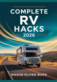 Complete RV Hacks 2026: Transform Your Travels with Expert Tips, DIY Upgrades, Maintenance, Camping, & Budget-Friendly Adventures