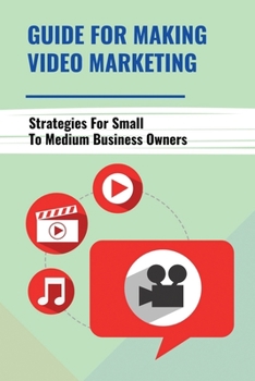 Paperback Guide For Making Video Marketing: Strategies For Small To Medium Business Owners: How Video Marketing Really Fits Book