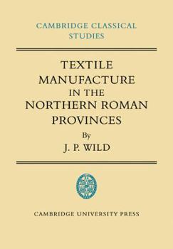 Textile Manufacture in the Northern Roman Provinces (Cambridge Classical Studies)