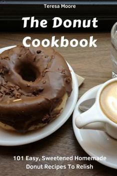 Paperback The Donut Cookbook: 101 Easy, Sweetened Homemade Donut Recipes to Relish Book