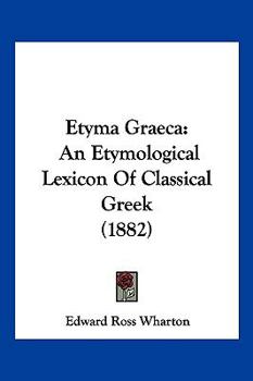 Etyma Graeca: An Etymological Lexicon Of Classical Greek (1882)